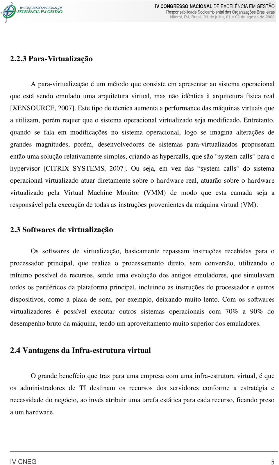 Entretanto, quando se fala em modificações no sistema operacional, logo se imagina alterações de grandes magnitudes, porém, desenvolvedores de sistemas para-virtualizados propuseram então uma solução