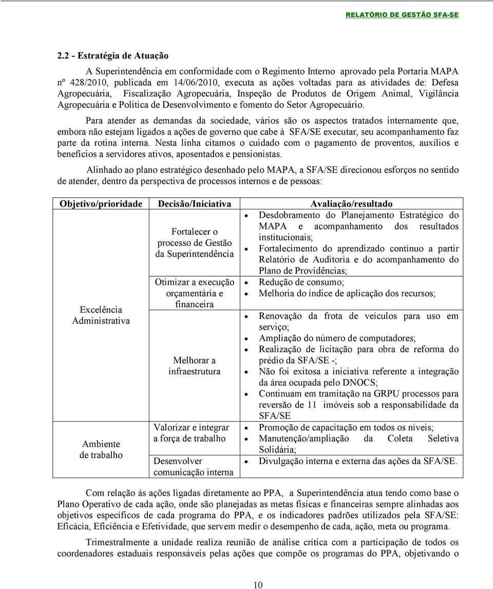 Para atender as demandas da sociedade, vários são os aspectos tratados internamente que, embora não estejam ligados a ações de governo que cabe à SFA/SE executar, seu acompanhamento faz parte da