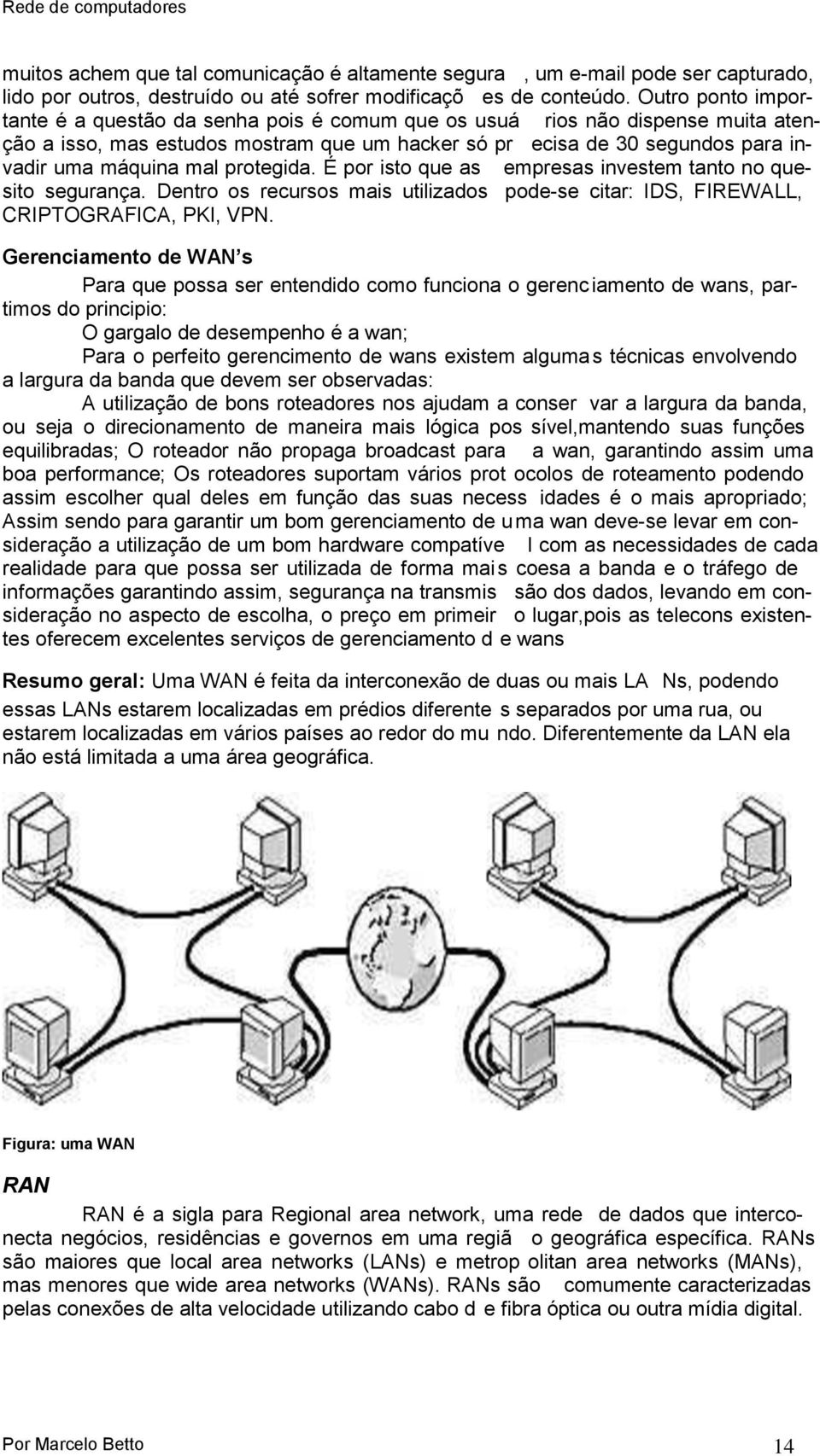 protegida. É por isto que as empresas investem tanto no quesito segurança. Dentro os recursos mais utilizados pode-se citar: IDS, FIREWALL, CRIPTOGRAFICA, PKI, VPN.