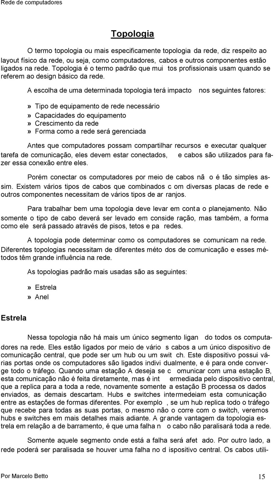 A escolha de uma determinada topologia terá impacto nos seguintes fatores:» Tipo de equipamento de rede necessário» Capacidades do equipamento» Crescimento da rede» Forma como a rede será gerenciada