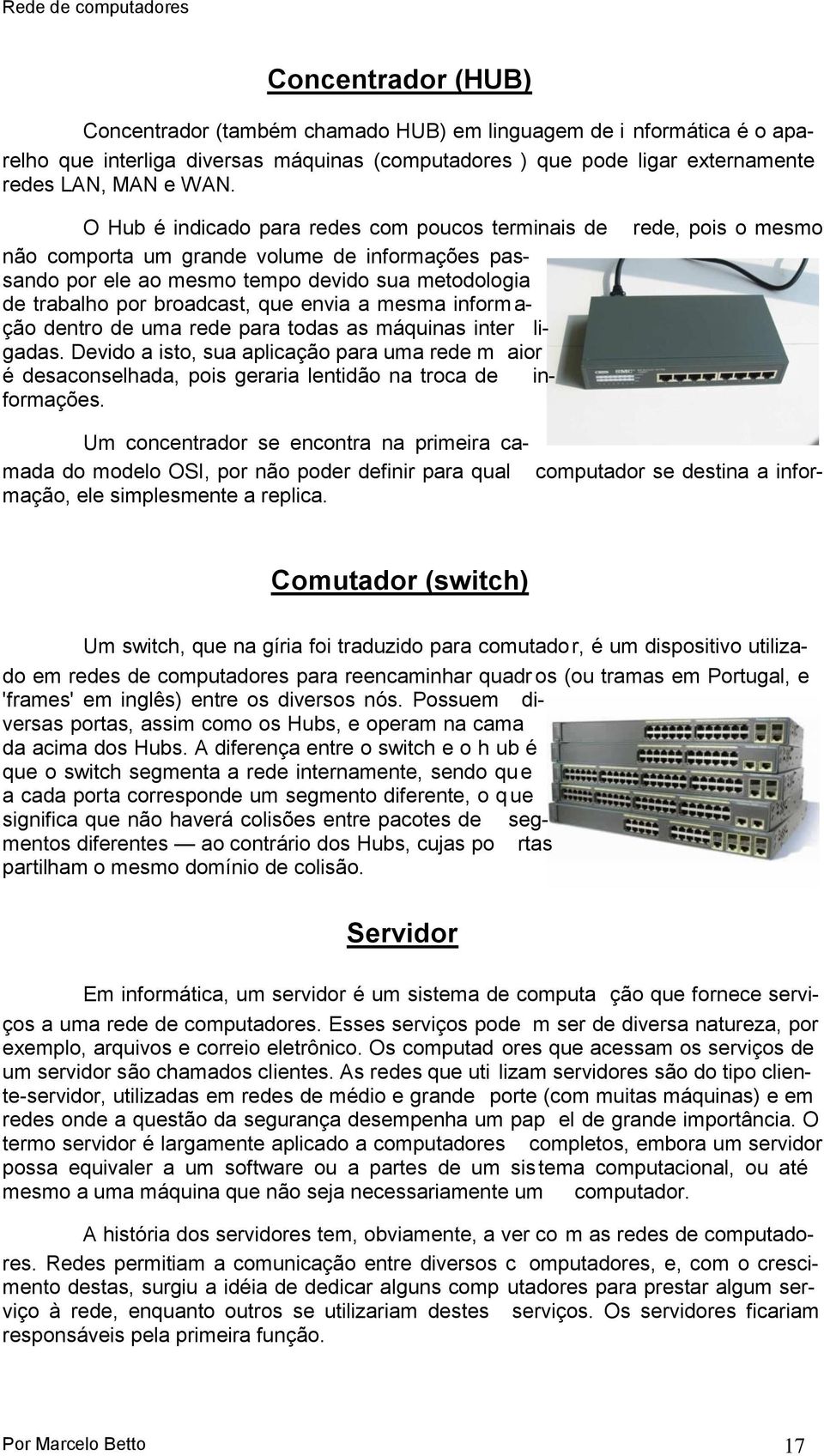 inform a- ção dentro de uma rede para todas as máquinas inter ligadas. Devido a isto, sua aplicação para uma rede m aior é desaconselhada, pois geraria lentidão na troca de informações.