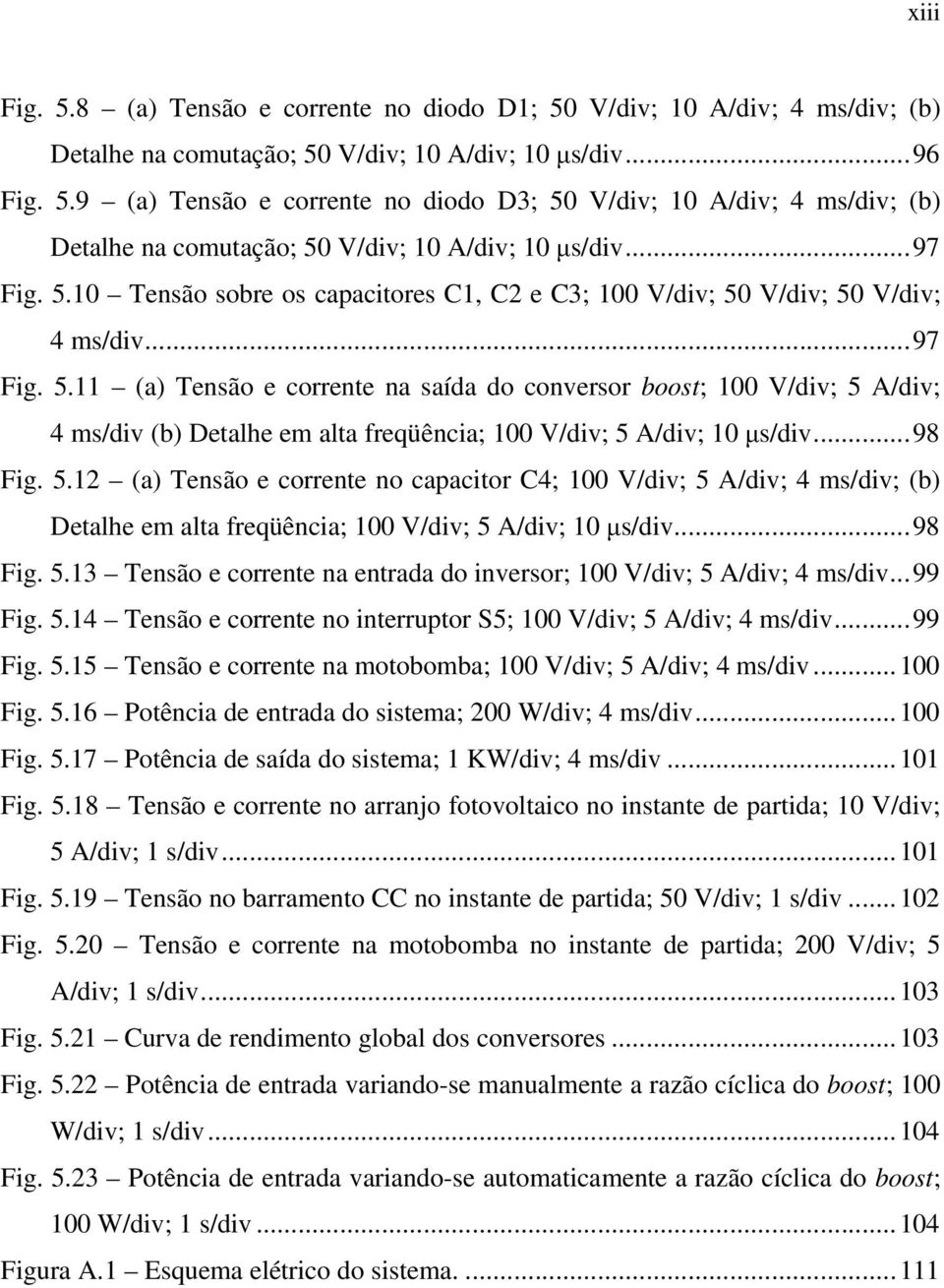 ..98 Fig. 5.12 (a) Tensão e corrente no capacitor C4; 100 V/div; 5 A/div; 4 ms/div; (b) Detalhe em alta freqüência; 100 V/div; 5 A/div; 10 µs/div...98 Fig. 5.13 Tensão e corrente na entrada do inversor; 100 V/div; 5 A/div; 4 ms/div.