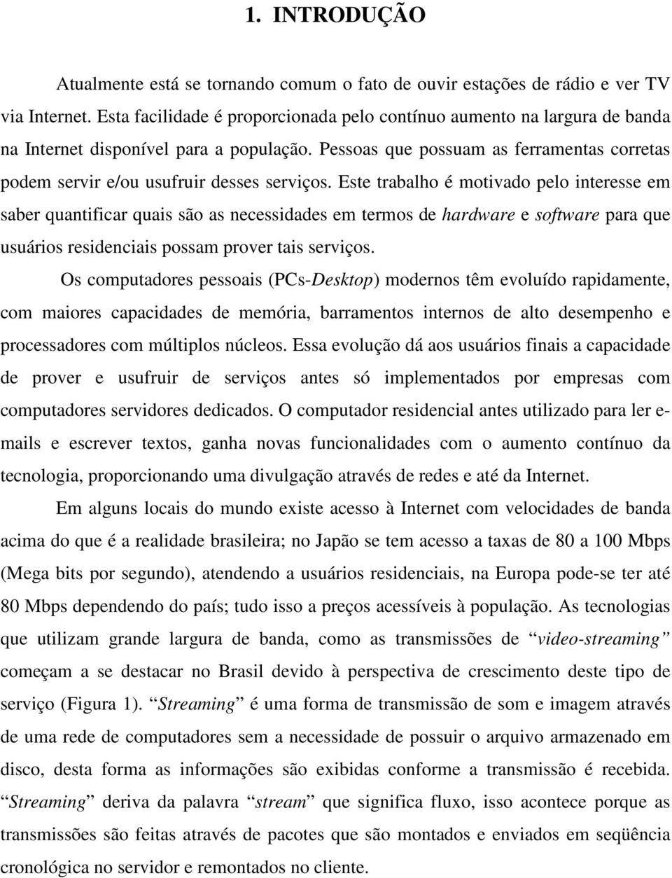 Pessoas que possuam as ferramentas corretas podem servir e/ou usufruir desses serviços.