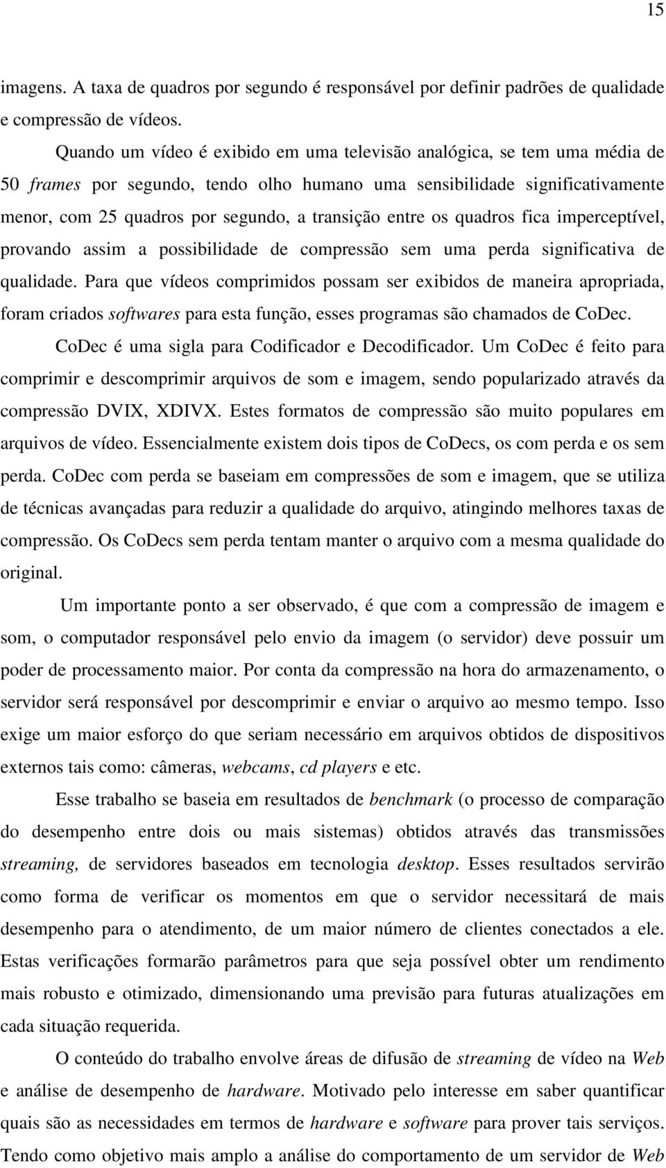 entre os quadros fica imperceptível, provando assim a possibilidade de compressão sem uma perda significativa de qualidade.