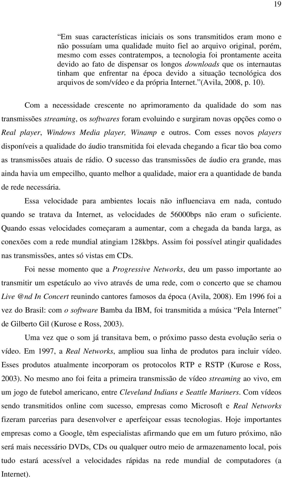 10). Com a necessidade crescente no aprimoramento da qualidade do som nas transmissões streaming, os softwares foram evoluindo e surgiram novas opções como o Real player, Windows Media player, Winamp