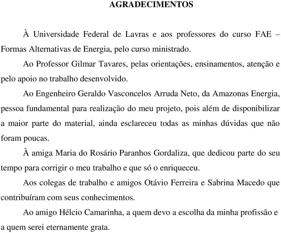 Ao Engenheiro Geraldo Vasconcelos Arruda Neto, da Amazonas Energia, pessoa fundamental para realização do meu projeto, pois além de disponibilizar a maior parte do material, ainda esclareceu todas as