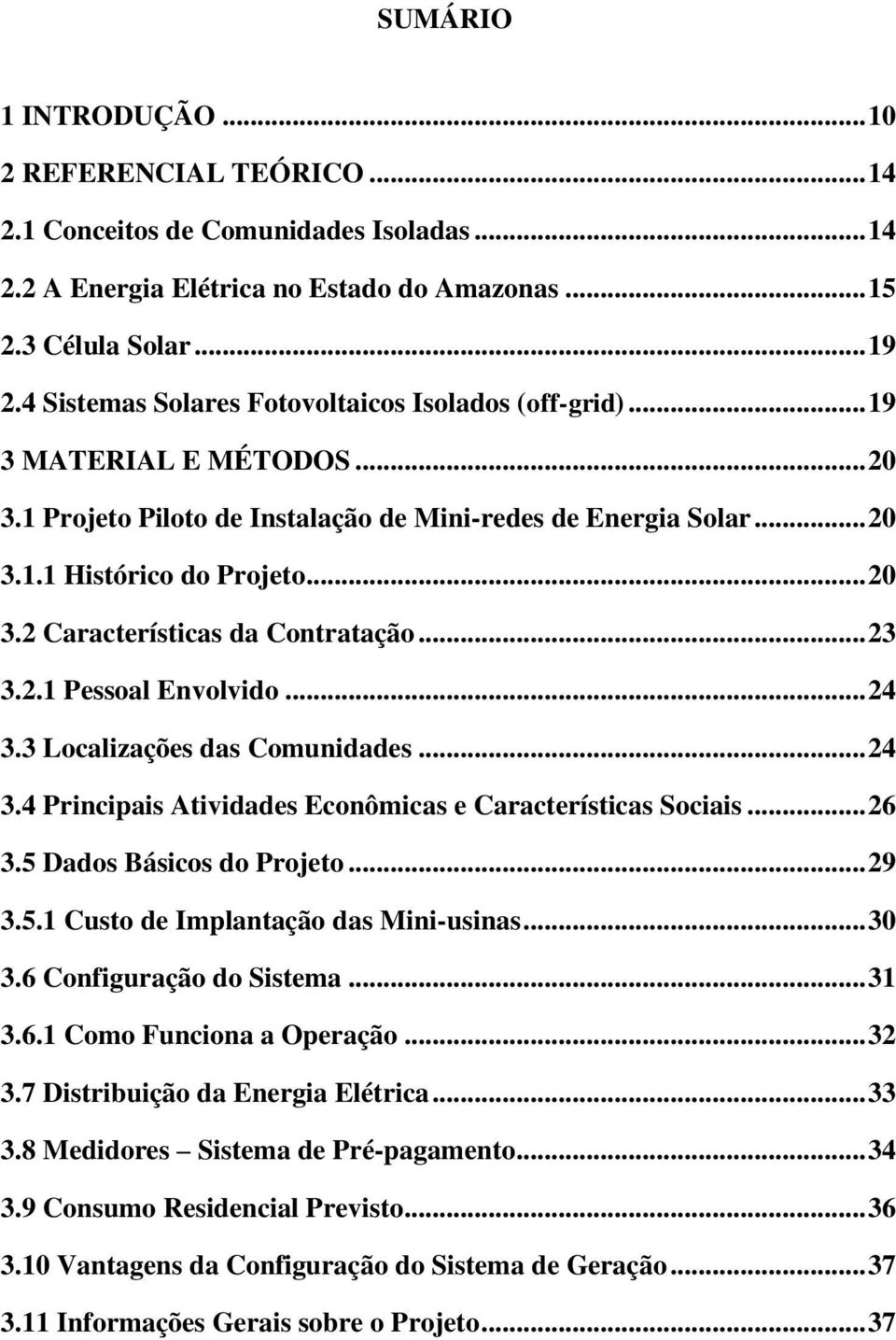 .. 23 3.2.1 Pessoal Envolvido... 24 3.3 Localizações das Comunidades... 24 3.4 Principais Atividades Econômicas e Características Sociais... 26 3.5 Dados Básicos do Projeto... 29 3.5.1 Custo de Implantação das Mini-usinas.