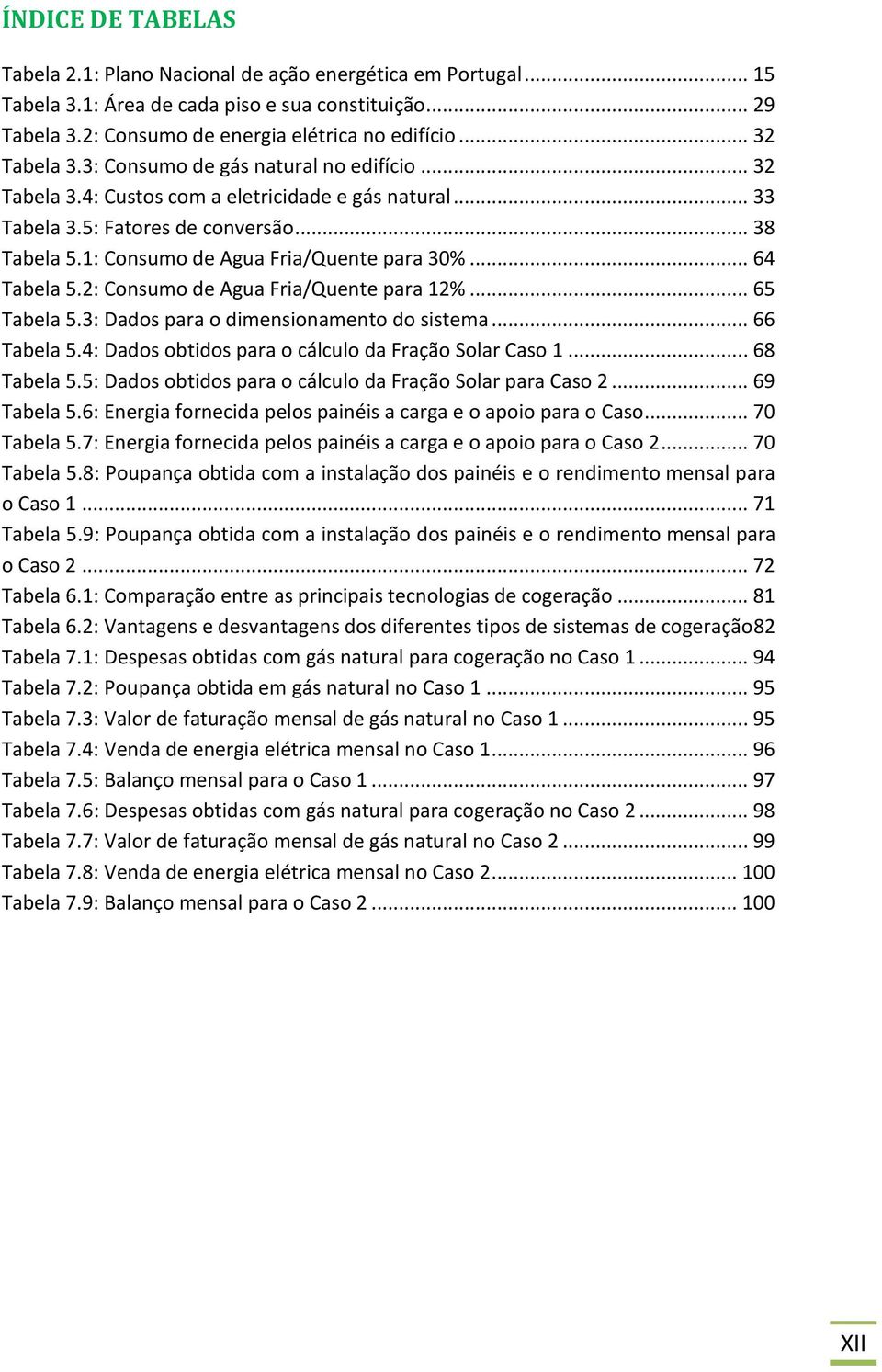 1: Consumo de Agua Fria/Quente para 30%... 64 Tabela 5.2: Consumo de Agua Fria/Quente para 12%... 65 Tabela 5.3: Dados para o dimensionamento do sistema... 66 Tabela 5.