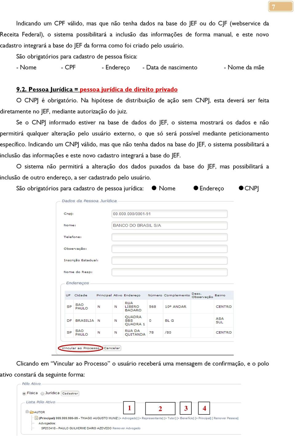 Pessoa Jurídica = pessoa jurídica de direito privado O CNPJ é obrigatório. Na hipótese de distribuição de ação sem CNPJ, esta deverá ser feita diretamente no JEF, mediante autorização do juiz.