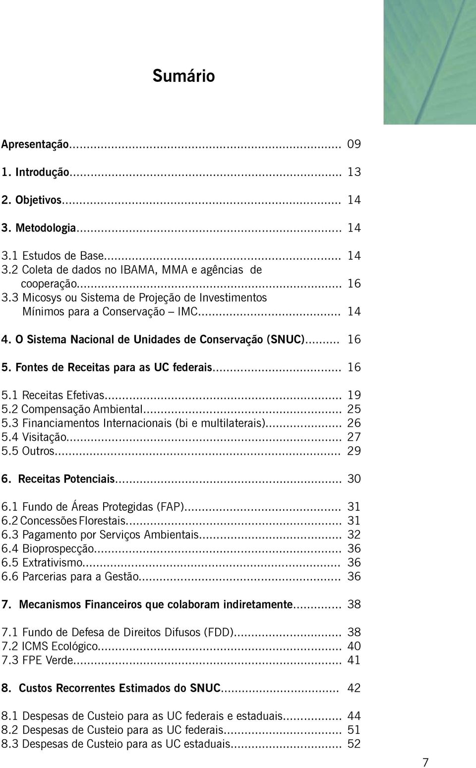 .. 5.4 Visitação... 5.5 Outros... 19 25 26 27 29 6. Receitas Potenciais... 30 6.1 Fundo de Áreas Protegidas (FAP)... 6.2 Concessões Florestais... 6.3 Pagamento por Serviços Ambientais... 6.4 Bioprospecção.