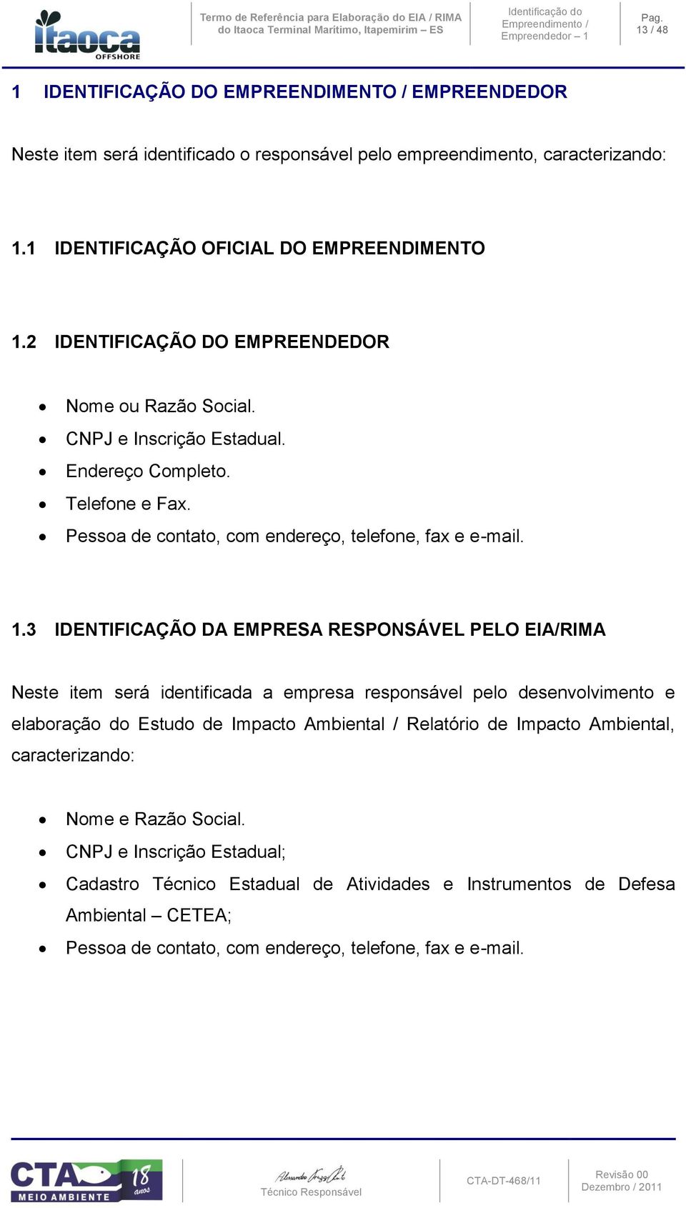 2 IDENTIFICAÇÃO DO EMPREENDEDOR Nome ou Razão Social. CNPJ e Inscrição Estadual. Endereço Completo. Telefone e Fax. Pessoa de contato, com endereço, telefone, fax e e-mail. 1.