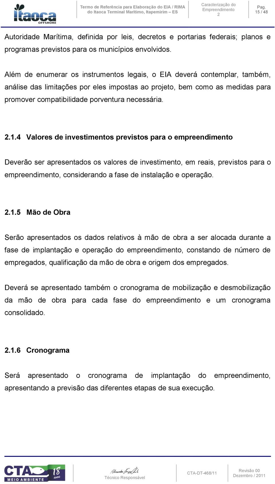 Além de enumerar os instrumentos legais, o EIA deverá contemplar, também, análise das limitações por eles impostas ao projeto, bem como as medidas para promover compatibilidade porventura necessária.