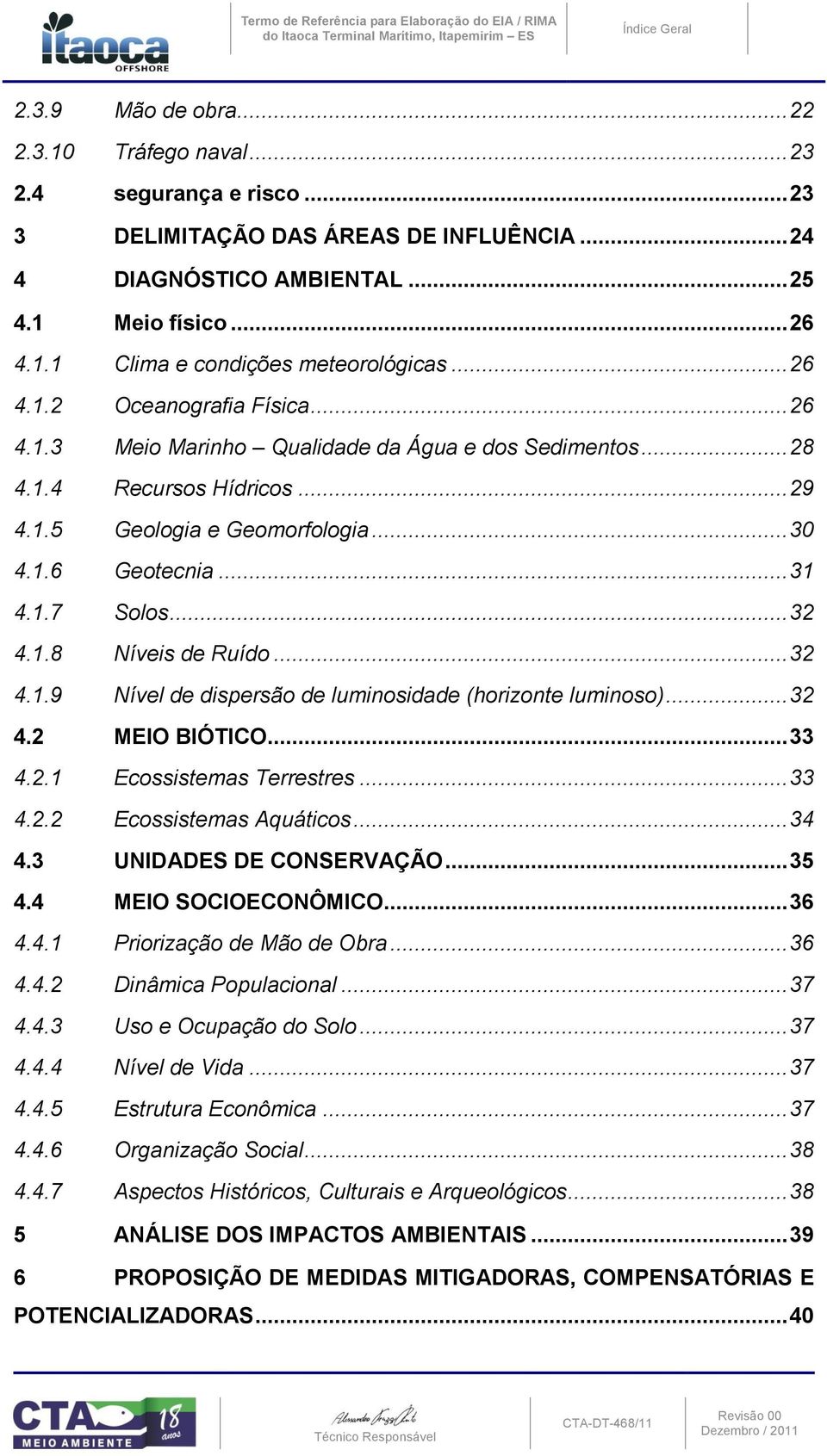 .. 29 4.1.5 Geologia e Geomorfologia... 30 4.1.6 Geotecnia... 31 4.1.7 Solos... 32 4.1.8 Níveis de Ruído... 32 4.1.9 Nível de dispersão de luminosidade (horizonte luminoso)... 32 4.2 MEIO BIÓTICO.