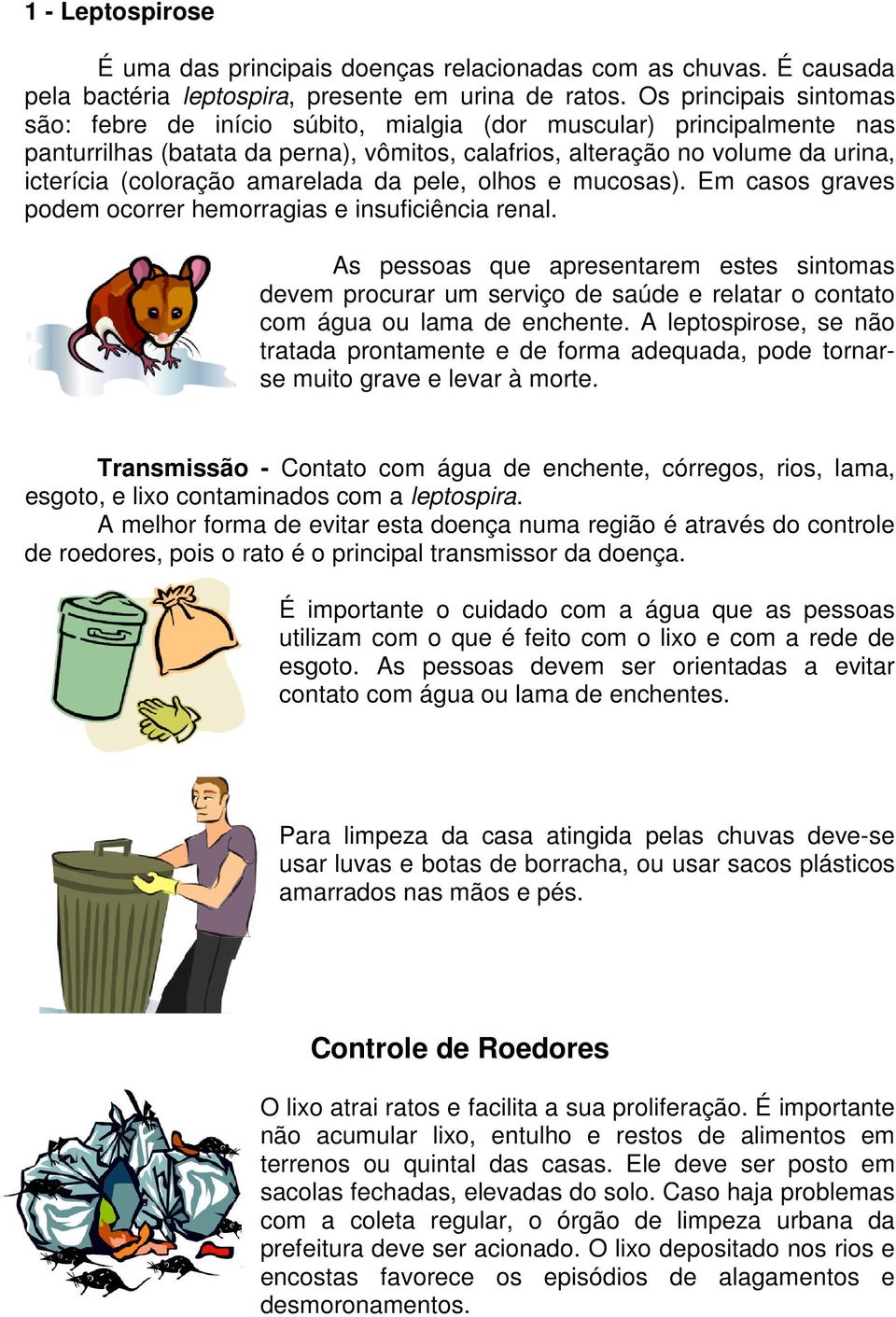 amarelada da pele, olhos e mucosas). Em casos graves podem ocorrer hemorragias e insuficiência renal.