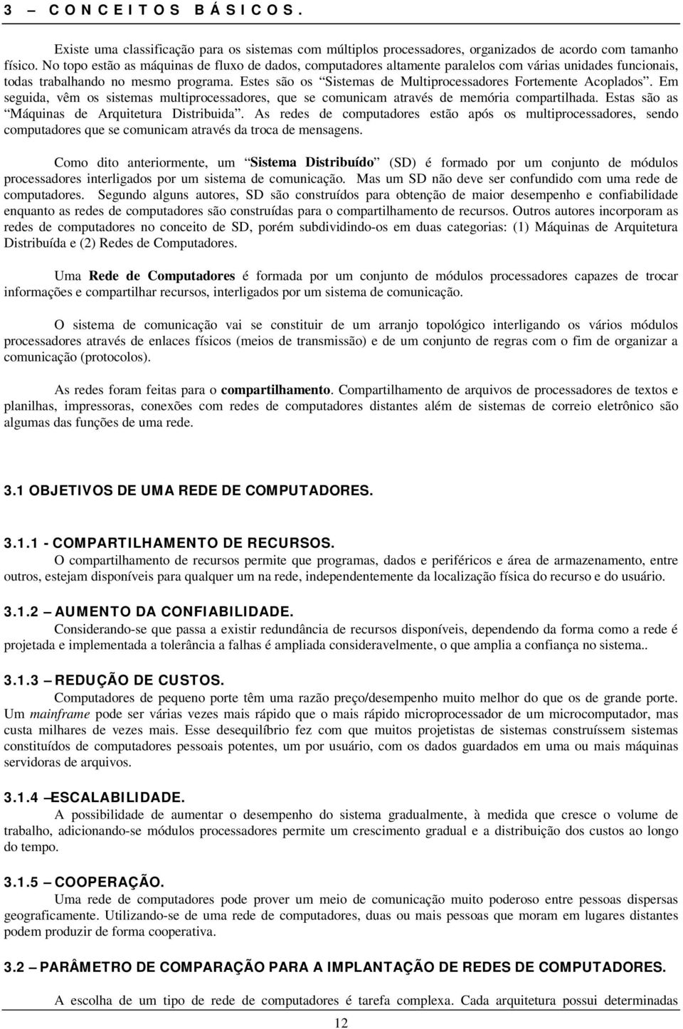 Estes são os Sistemas de Multiprocessadores Fortemente Acoplados. Em seguida, vêm os sistemas multiprocessadores, que se comunicam através de memória compartilhada.