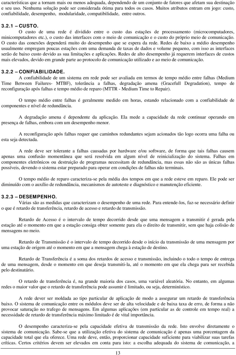 O custo de uma rede é dividido entre o custo das estações de processamento (microcomputadores, minicomputadores etc.