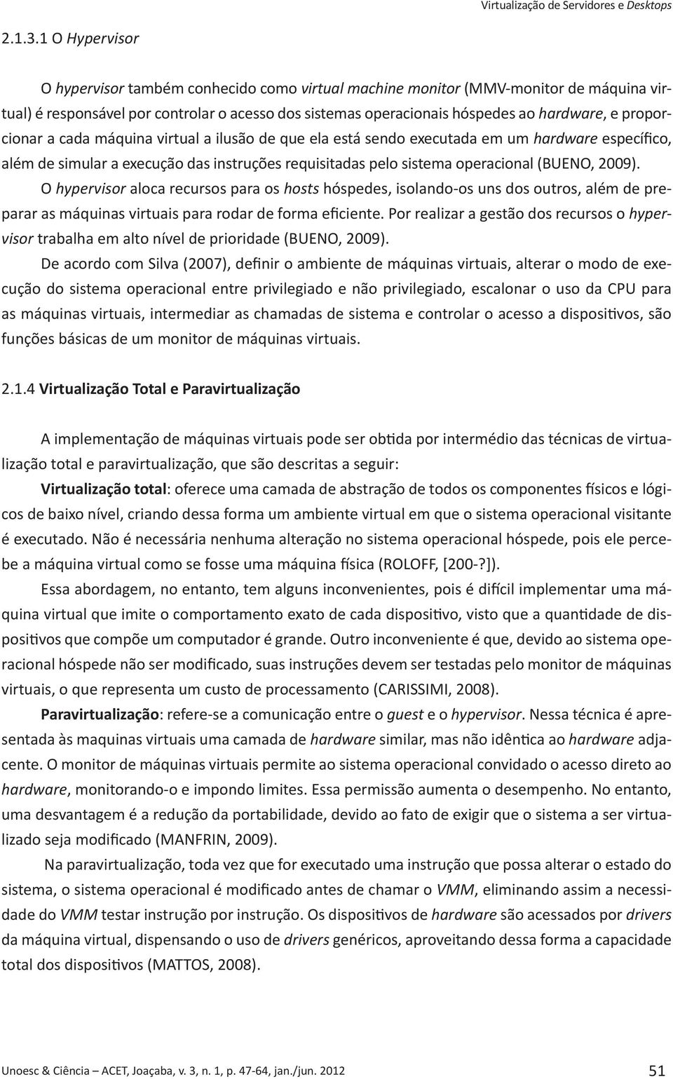 proporcionar a cada máquina virtual a ilusão de que ela está sendo executada em um hardware específico, além de simular a execução das instruções requisitadas pelo sistema operacional (BUENO, 2009).