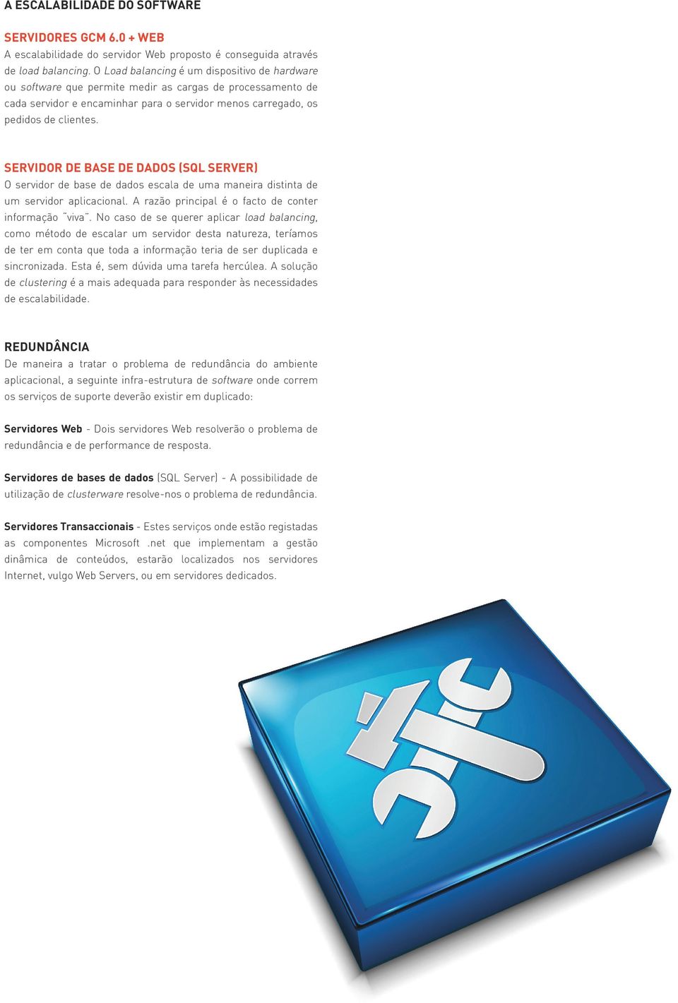 SERVIDOR DE BASE DE DADOS (SQL SERVER) O servidor de base de dados escala de uma maneira distinta de um servidor aplicacional. A razão principal é o facto de conter informação viva.