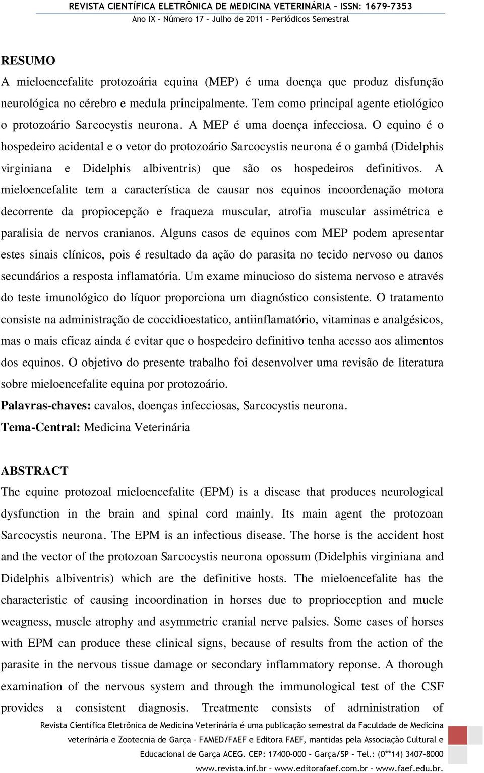 O equino é o hospedeiro acidental e o vetor do protozoário Sarcocystis neurona é o gambá (Didelphis virginiana e Didelphis albiventris) que são os hospedeiros definitivos.