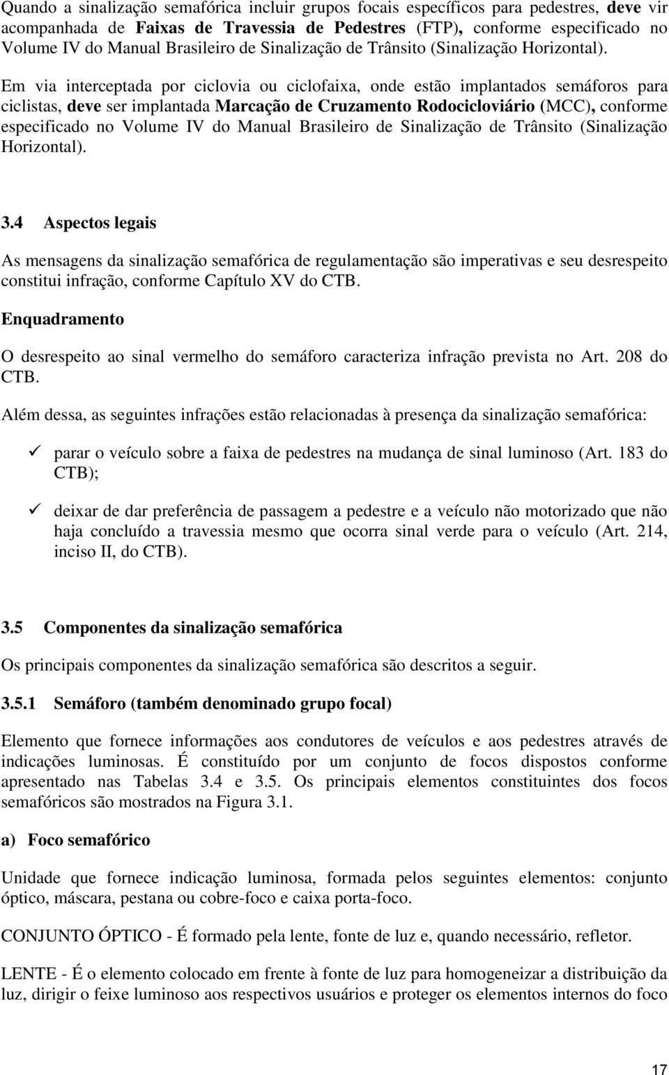 Em via interceptada por ciclovia ou ciclofaixa, onde estão implantados semáforos para ciclistas, deve ser implantada Marcação de Cruzamento Rodocicloviário (MCC), conforme especificado no Volume IV