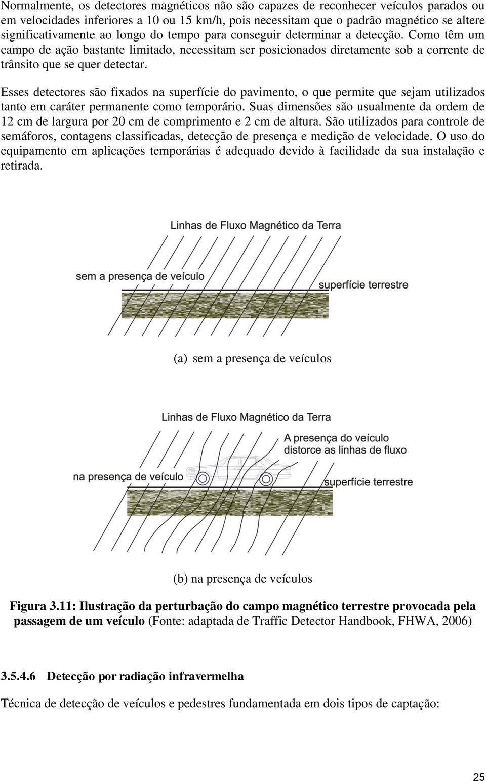 Esses detectores são fixados na superfície do pavimento, o que permite que sejam utilizados tanto em caráter permanente como temporário.