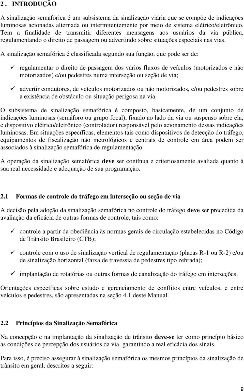 A sinalização semafórica é classificada segundo sua função, que pode ser de: regulamentar o direito de passagem dos vários fluxos de veículos (motorizados e não motorizados) e/ou pedestres numa