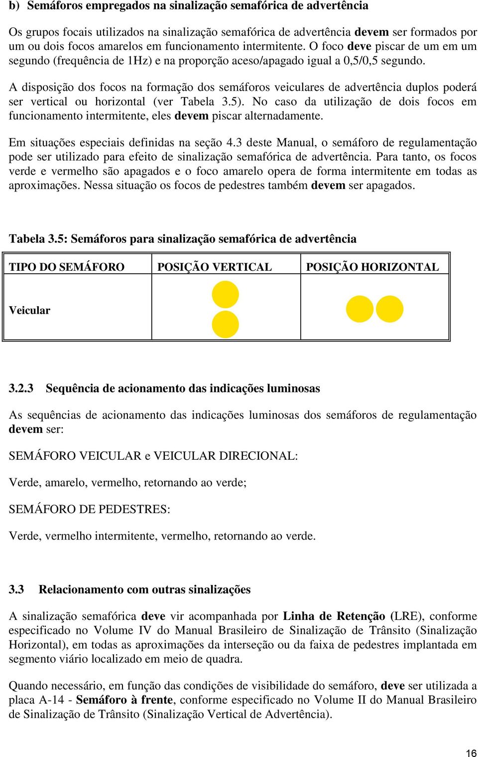 A disposição dos focos na formação dos semáforos veiculares de advertência duplos poderá ser vertical ou horizontal (ver Tabela 3.5).