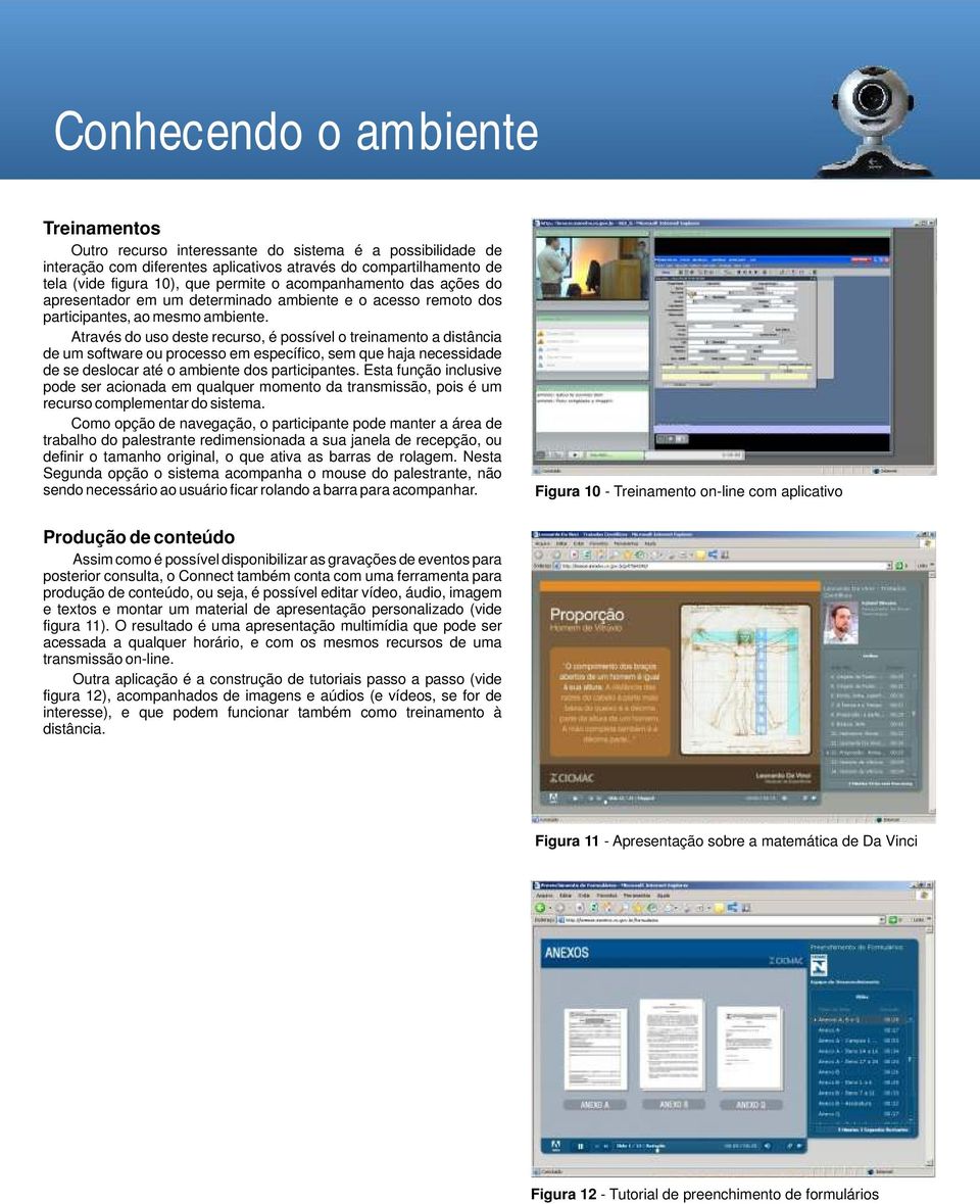 Através do uso deste recurso, é possível o treinamento a distância de um software ou processo em específico, sem que haja necessidade de se deslocar até o ambiente dos participantes.