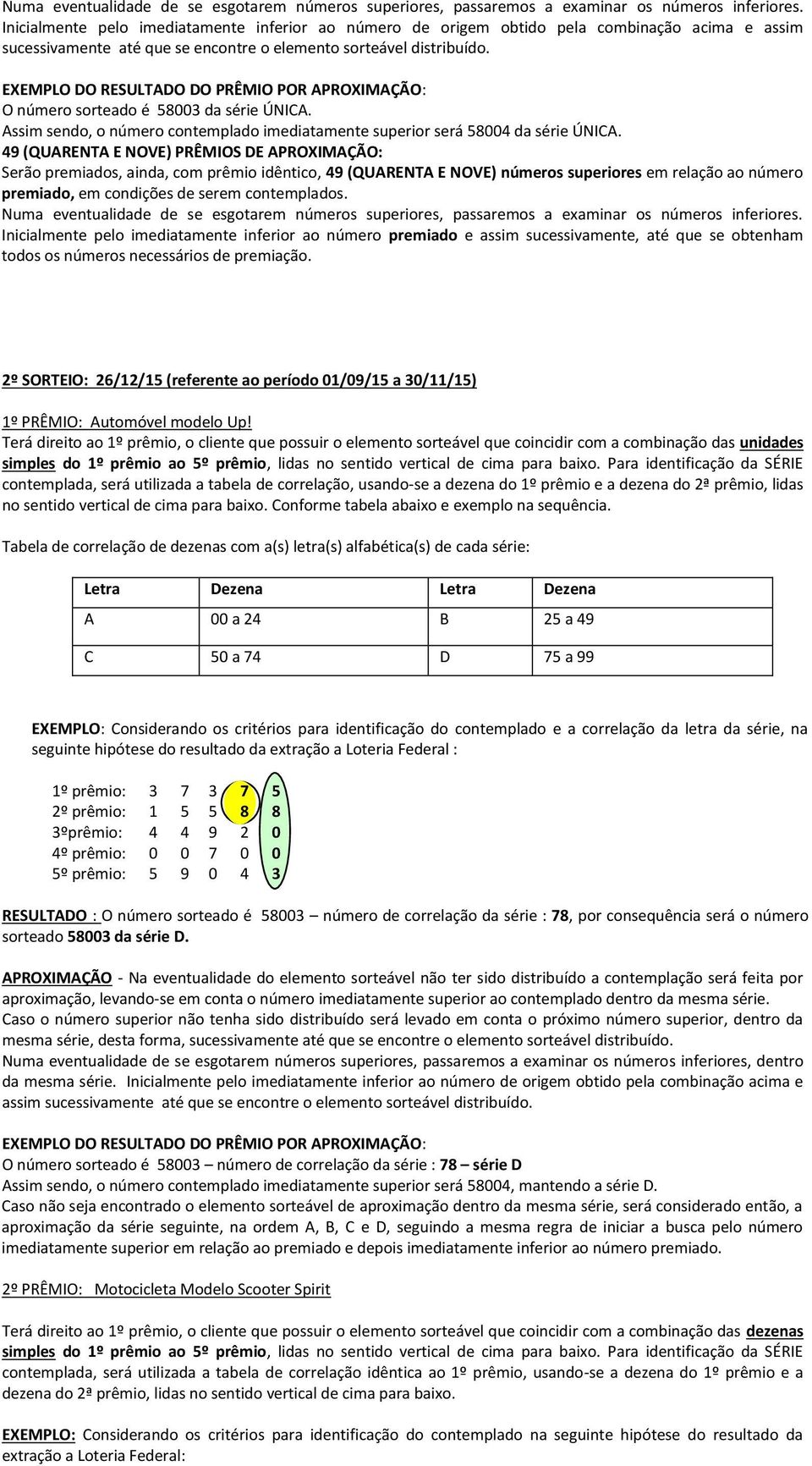 O número sorteado é 58003 da série ÚNICA. Assim sendo, o número contemplado imediatamente superior será 58004 da série ÚNICA.