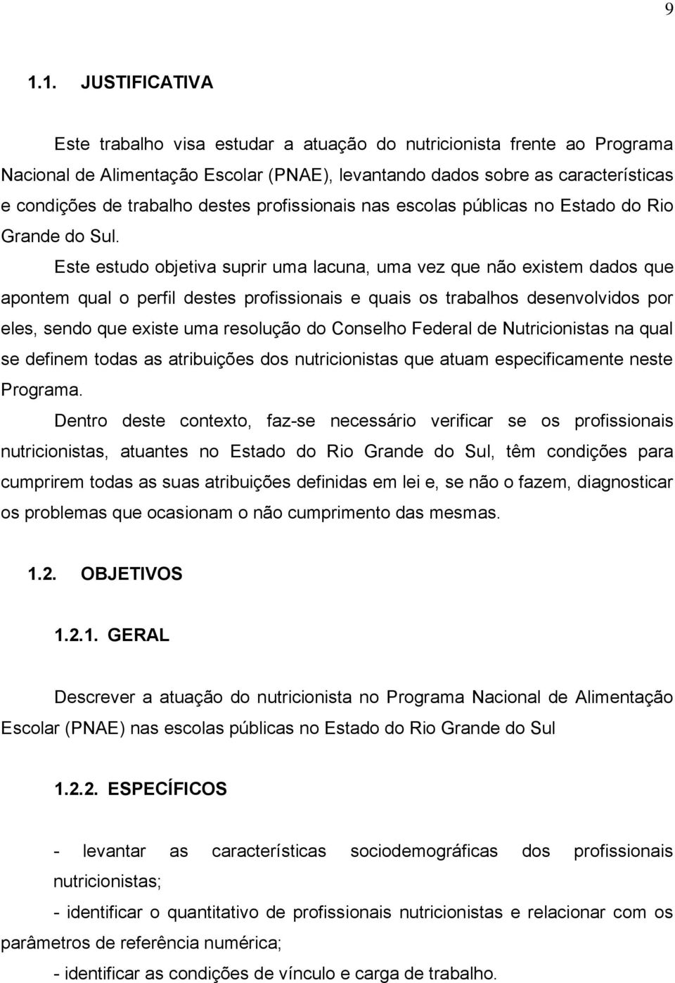 Este estudo objetiva suprir uma lacuna, uma vez que não existem dados que apontem qual o perfil destes profissionais e quais os trabalhos desenvolvidos por eles, sendo que existe uma resolução do