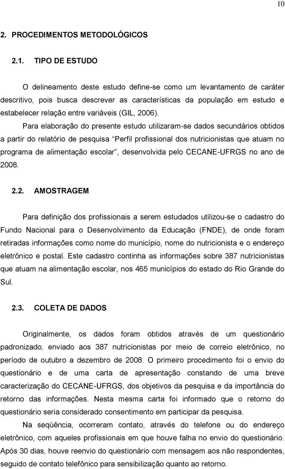 Para elaboração do presente estudo utilizaram-se dados secundários obtidos a partir do relatório de pesquisa Perfil profissional dos nutricionistas que atuam no programa de alimentação escolar,