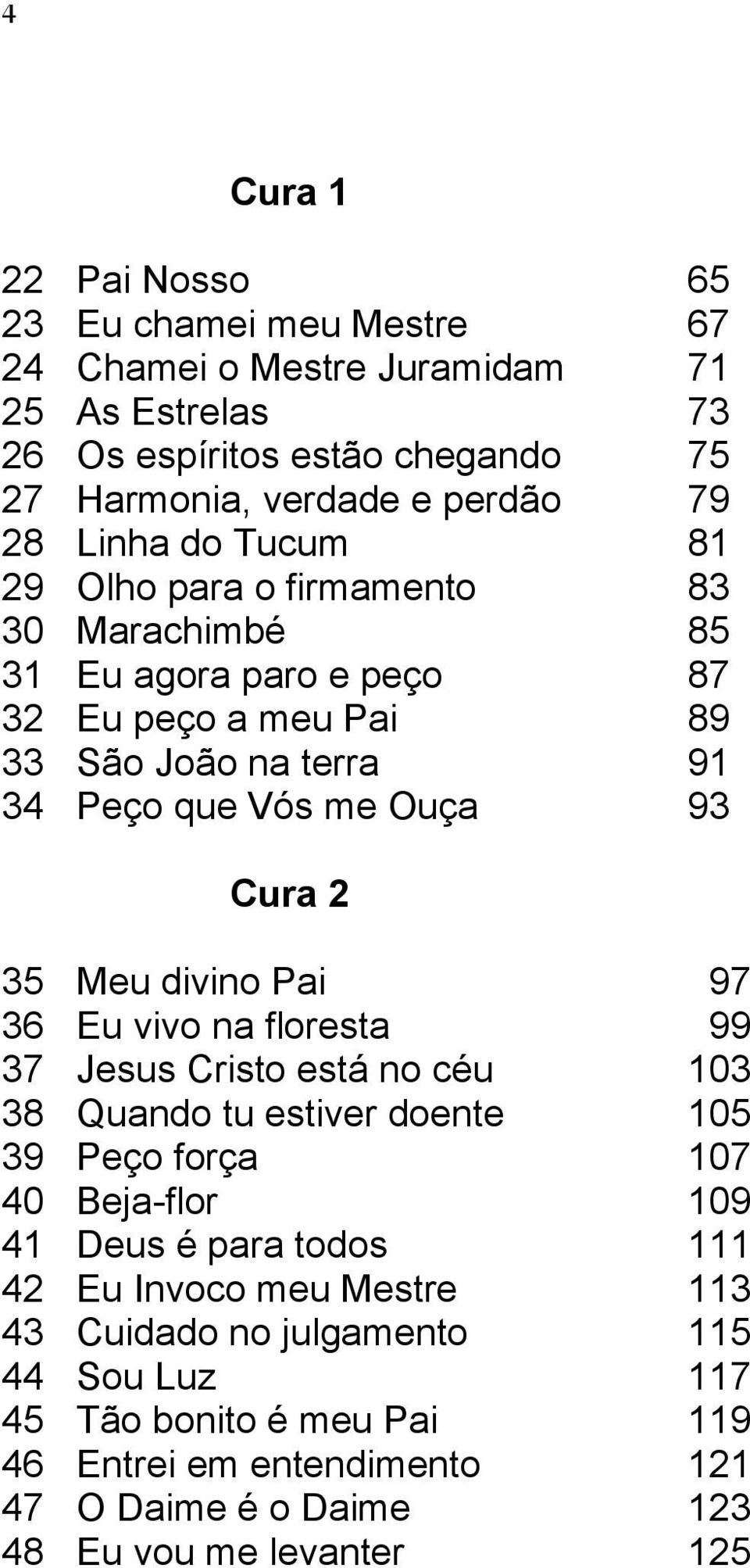 35 Meu divino Pai 97 36 Eu vivo na floresta 99 37 Jesus Cristo está no céu 103 38 Quando tu estiver doente 105 39 Peço força 107 40 Beja-flor 109 41 Deus é para todos 111 42