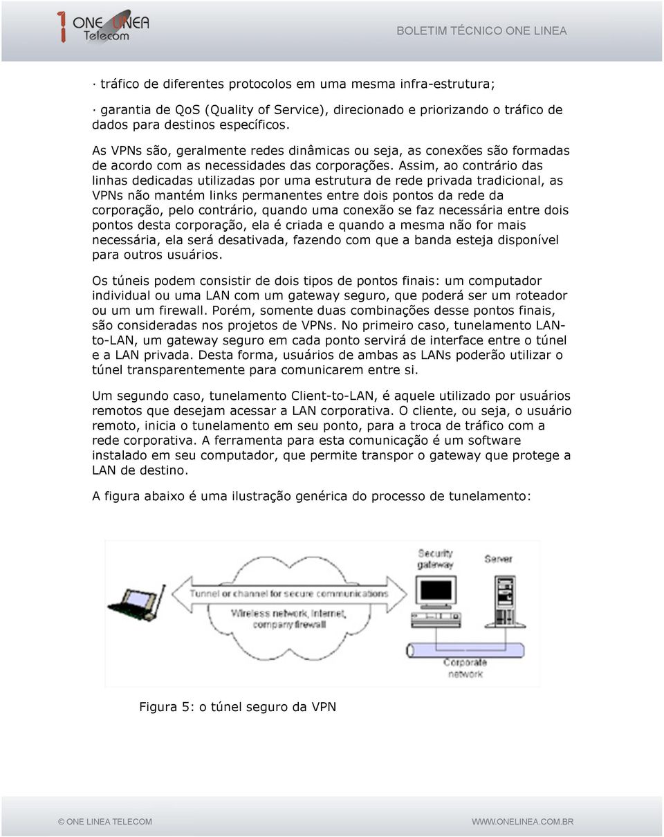 Assim, ao contrário das linhas dedicadas utilizadas por uma estrutura de rede privada tradicional, as VPNs não mantém links permanentes entre dois pontos da rede da corporação, pelo contrário, quando