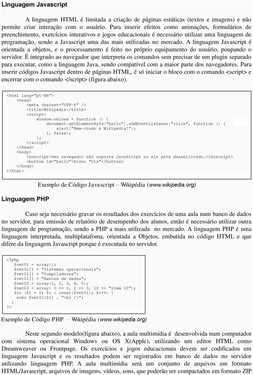 utilizadas no mercado. A linguagem Javascript é orientada a objetos, e o processamento é feito no próprio equipamento do usuário, poupando o servidor.