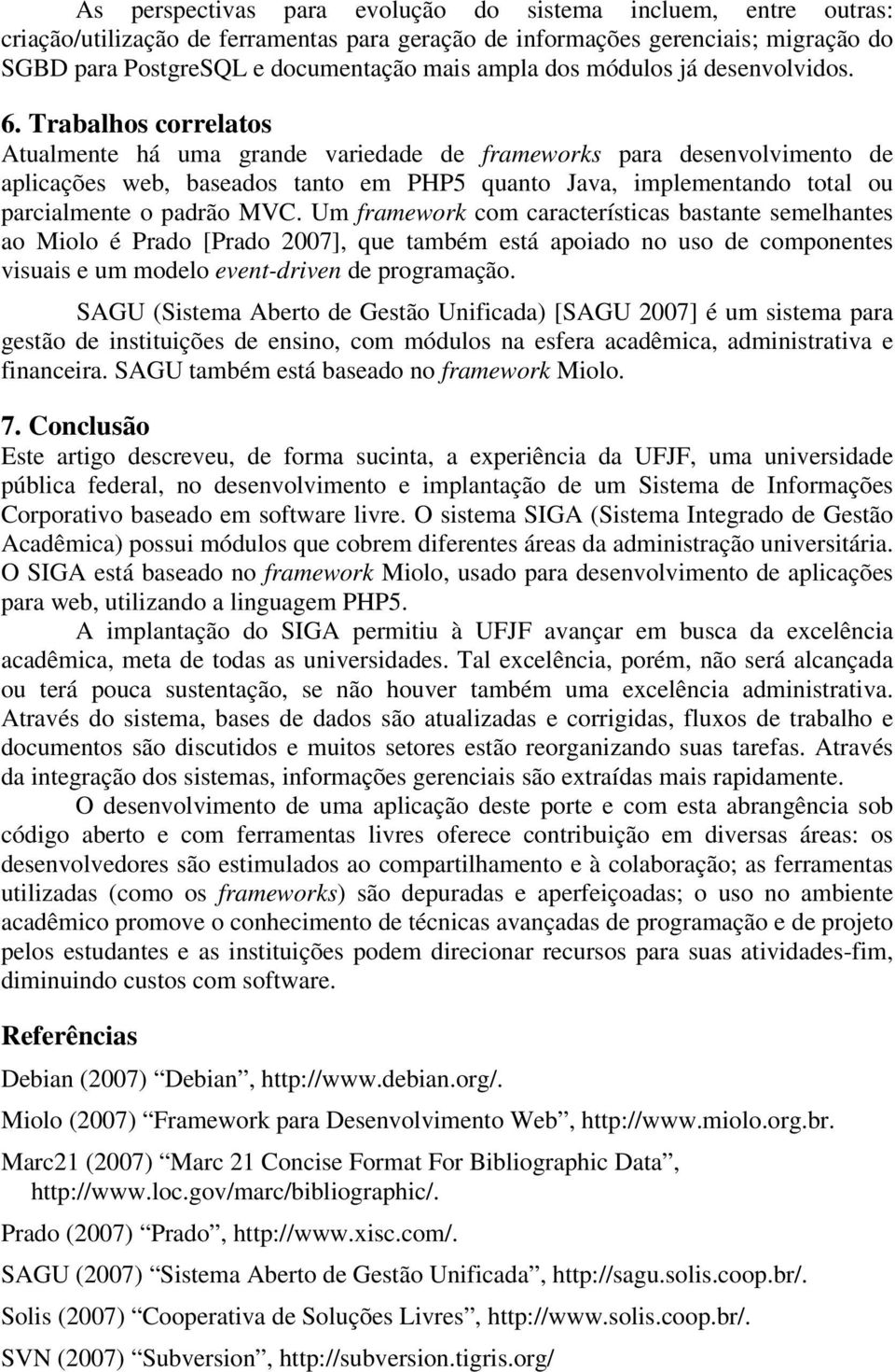 Trabalhos correlatos Atualmente há uma grande variedade de frameworks para desenvolvimento de aplicações web, baseados tanto em PHP5 quanto Java, implementando total ou parcialmente o padrão MVC.