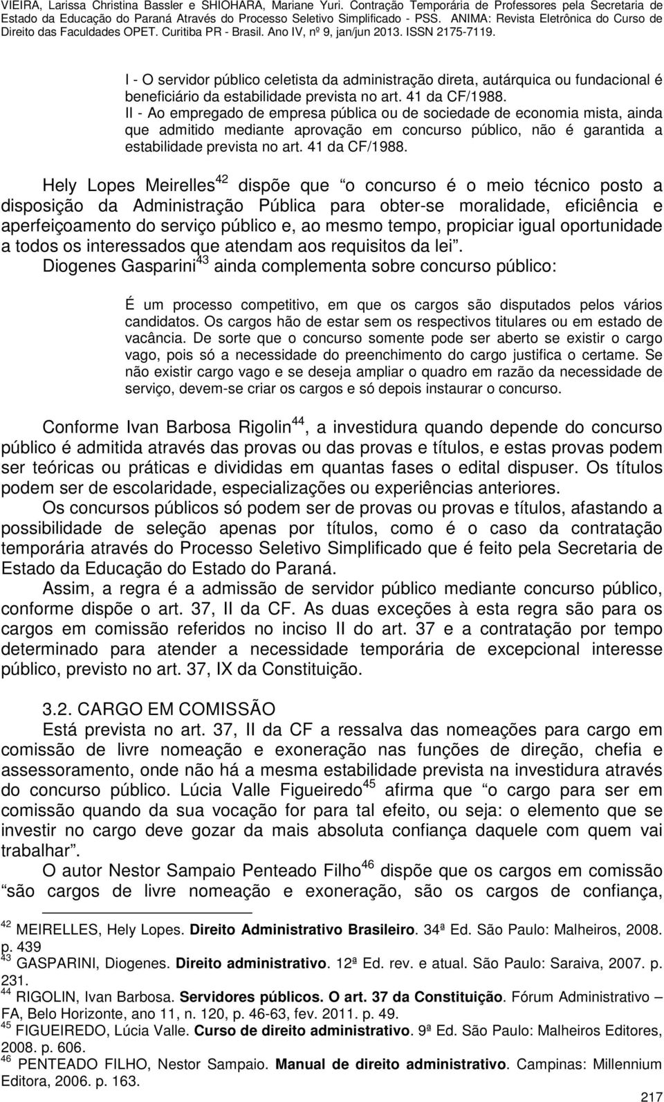 Hely Lopes Meirelles 42 dispõe que o concurso é o meio técnico posto a disposição da Administração Pública para obter-se moralidade, eficiência e aperfeiçoamento do serviço público e, ao mesmo tempo,