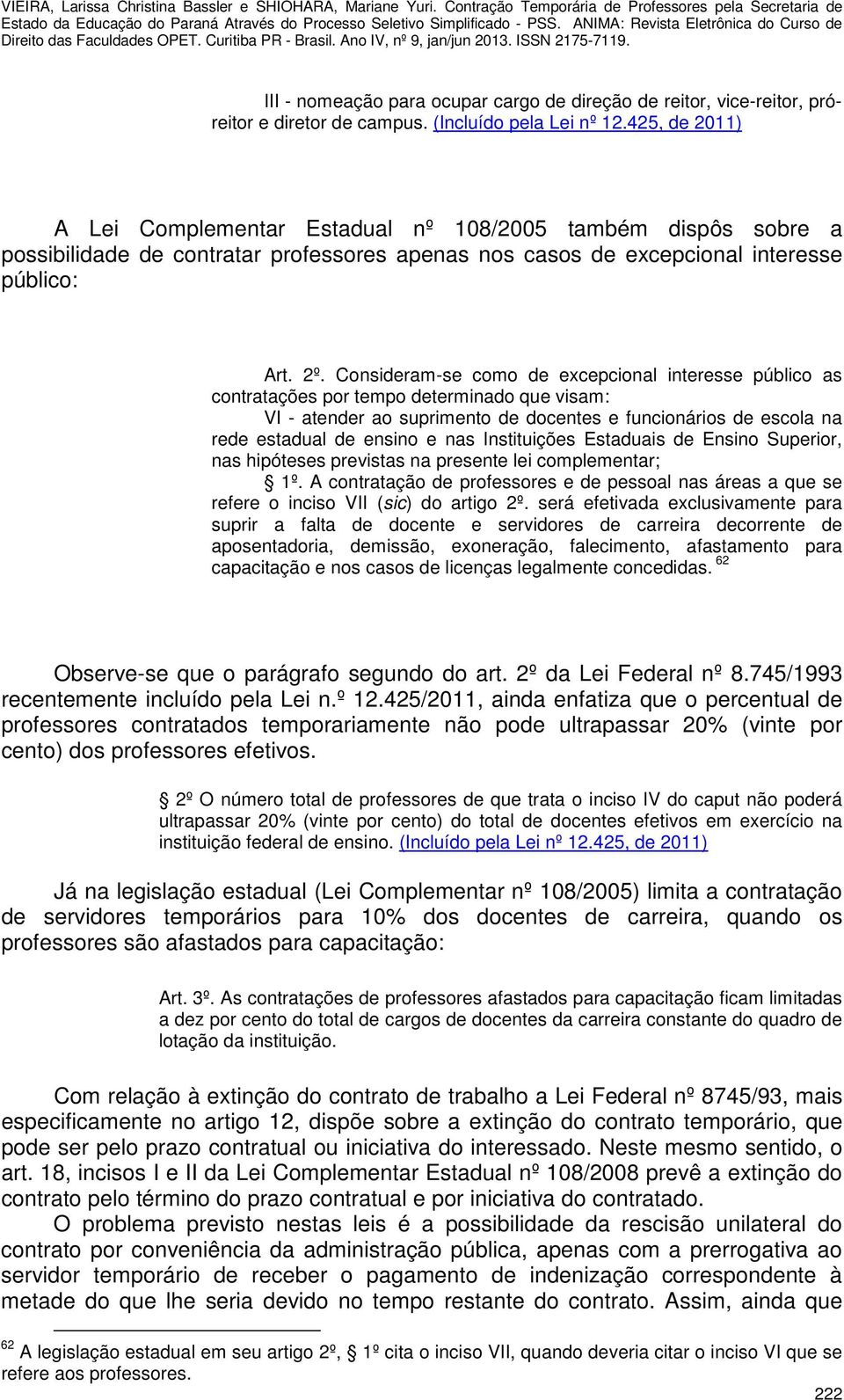 Consideram-se como de excepcional interesse público as contratações por tempo determinado que visam: VI - atender ao suprimento de docentes e funcionários de escola na rede estadual de ensino e nas