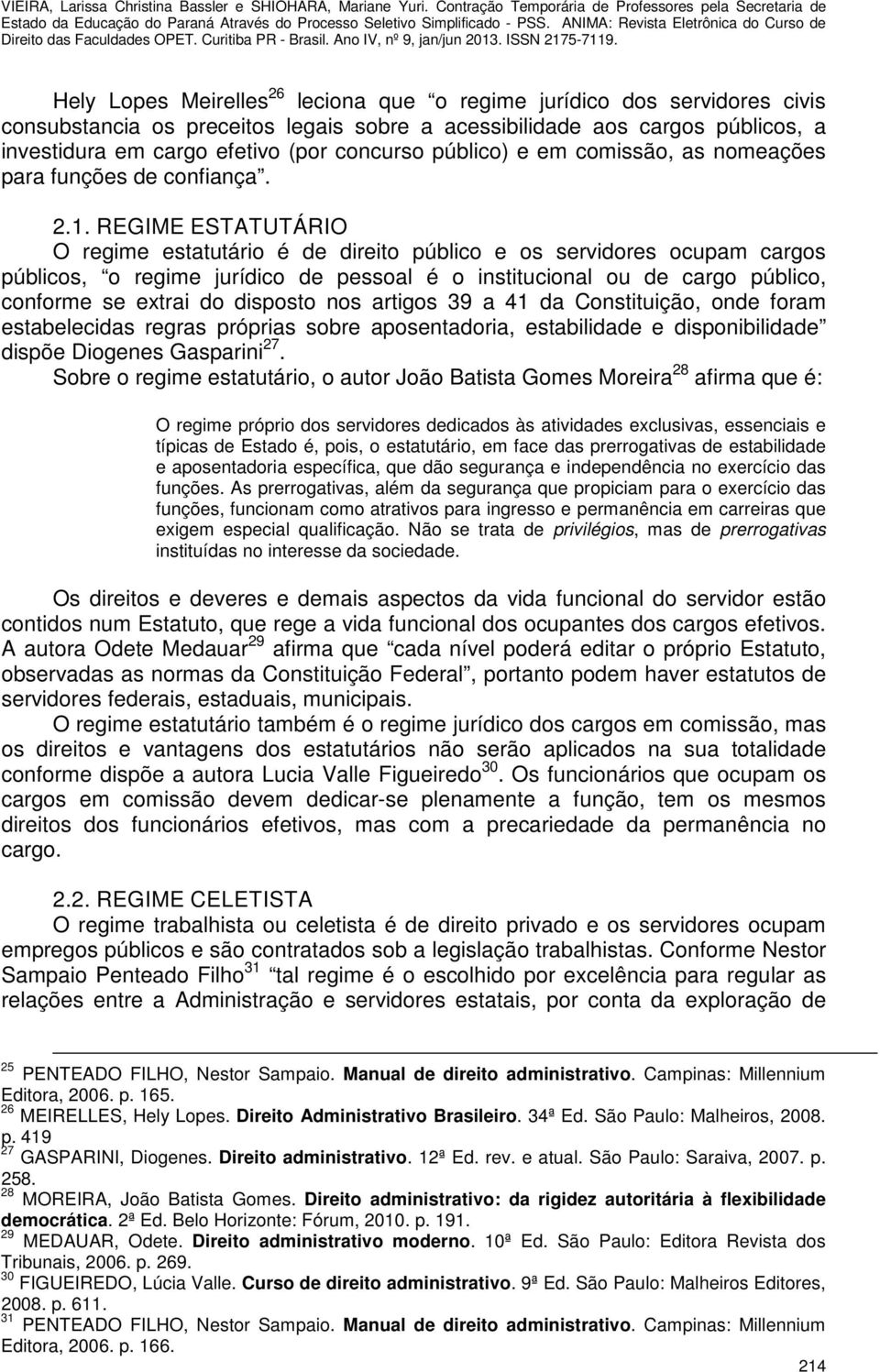 REGIME ESTATUTÁRIO O regime estatutário é de direito público e os servidores ocupam cargos públicos, o regime jurídico de pessoal é o institucional ou de cargo público, conforme se extrai do disposto