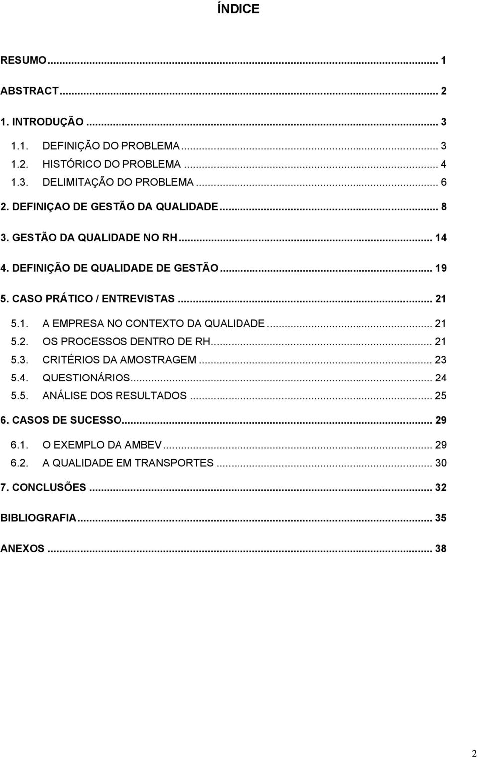 .. 21 5.2. OS PROCESSOS DENTRO DE RH... 21 5.3. CRITÉRIOS DA AMOSTRAGEM... 23 5.4. QUESTIONÁRIOS... 24 5.5. ANÁLISE DOS RESULTADOS... 25 6. CASOS DE SUCESSO.