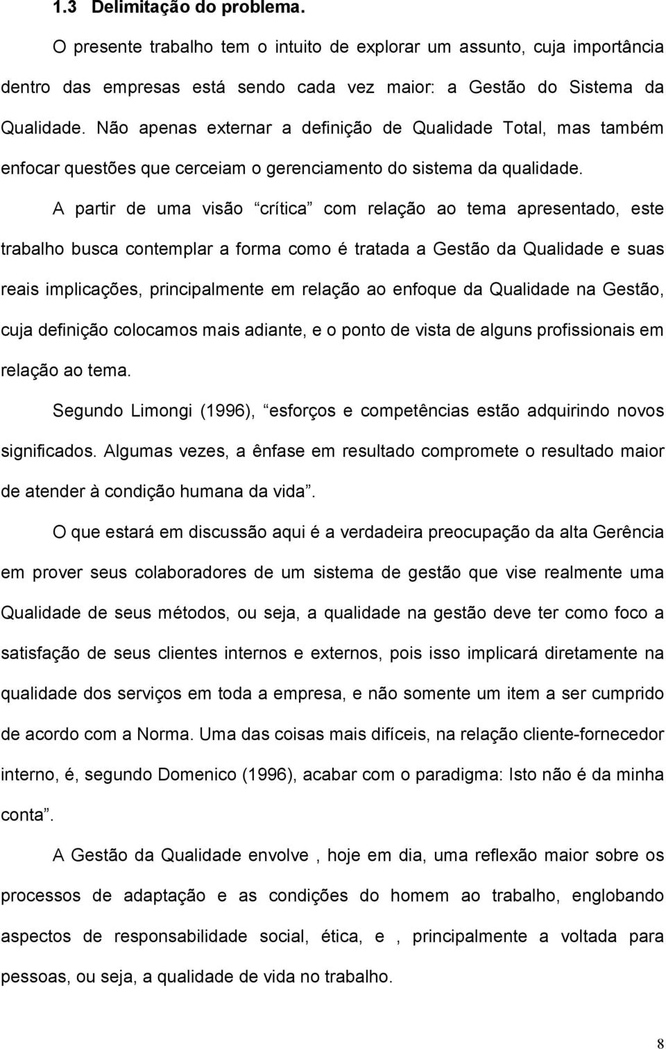 A partir de uma visão crítica com relação ao tema apresentado, este trabalho busca contemplar a forma como é tratada a Gestão da Qualidade e suas reais implicações, principalmente em relação ao