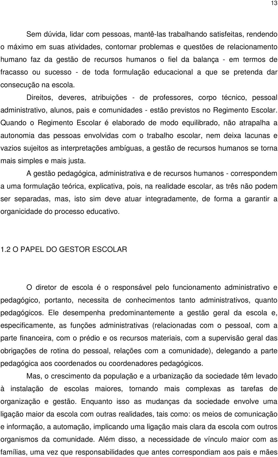 Direitos, deveres, atribuições - de professores, corpo técnico, pessoal administrativo, alunos, pais e comunidades - estão previstos no Regimento Escolar.