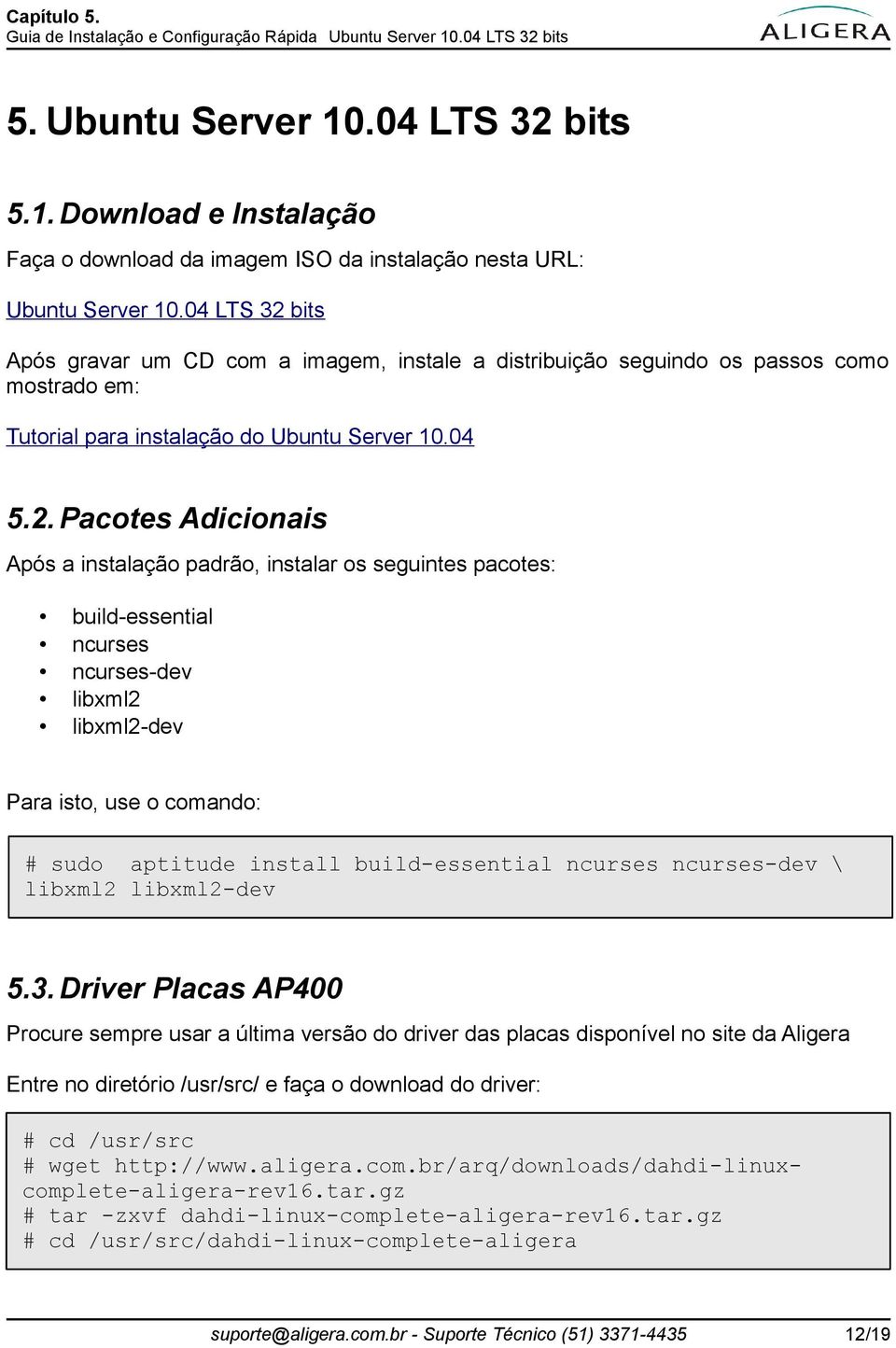 bits Após gravar um CD com a imagem, instale a distribuição seguindo os passos como mostrado em: Tutorial para instalação do Ubuntu Server 10.04 5.2.