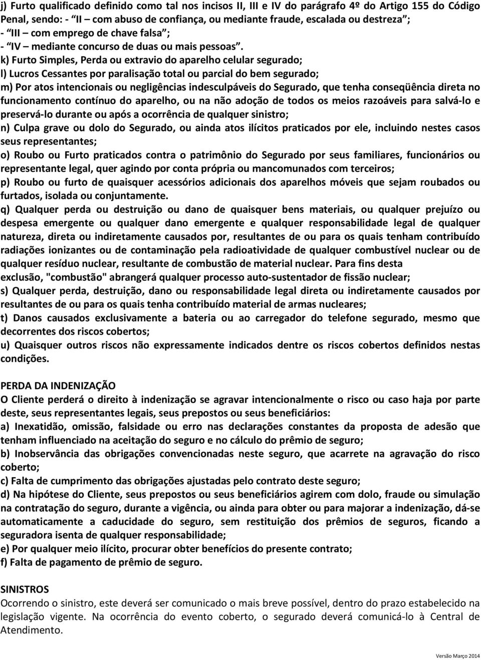 k) Furto Simples, Perda ou extravio do aparelho celular segurado; l) Lucros Cessantes por paralisação total ou parcial do bem segurado; m) Por atos intencionais ou negligências indesculpáveis do