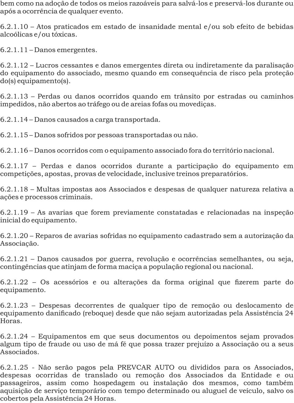 6.2.1.13 Perdas ou danos ocorridos quando em trânsito por estradas ou caminhos impedidos, não abertos ao tráfego ou de areias fofas ou movediças. 6.2.1.14 Danos causados a carga transportada. 6.2.1.15 Danos sofridos por pessoas transportadas ou não.