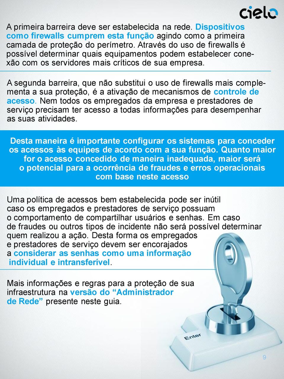 A segunda barreira, que não substitui o uso de firewalls mais complementa a sua proteção, é a ativação de mecanismos de controle de acesso.