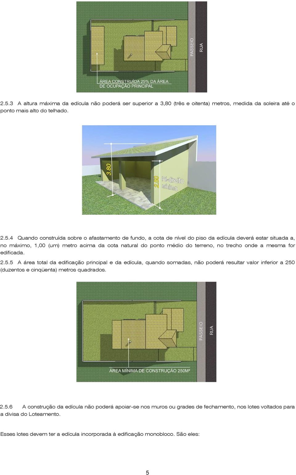 edificada. 2.5.5 A área total da edificação principal e da edícula, quando somadas, não poderá resultar valor inferior a 250 (duzentos e cinqüenta) metros quadrados. 2.5.6 A construção da edícula não poderá apoiar-se nos muros ou grades de fechamento, nos lotes voltados para a divisa do Loteamento.