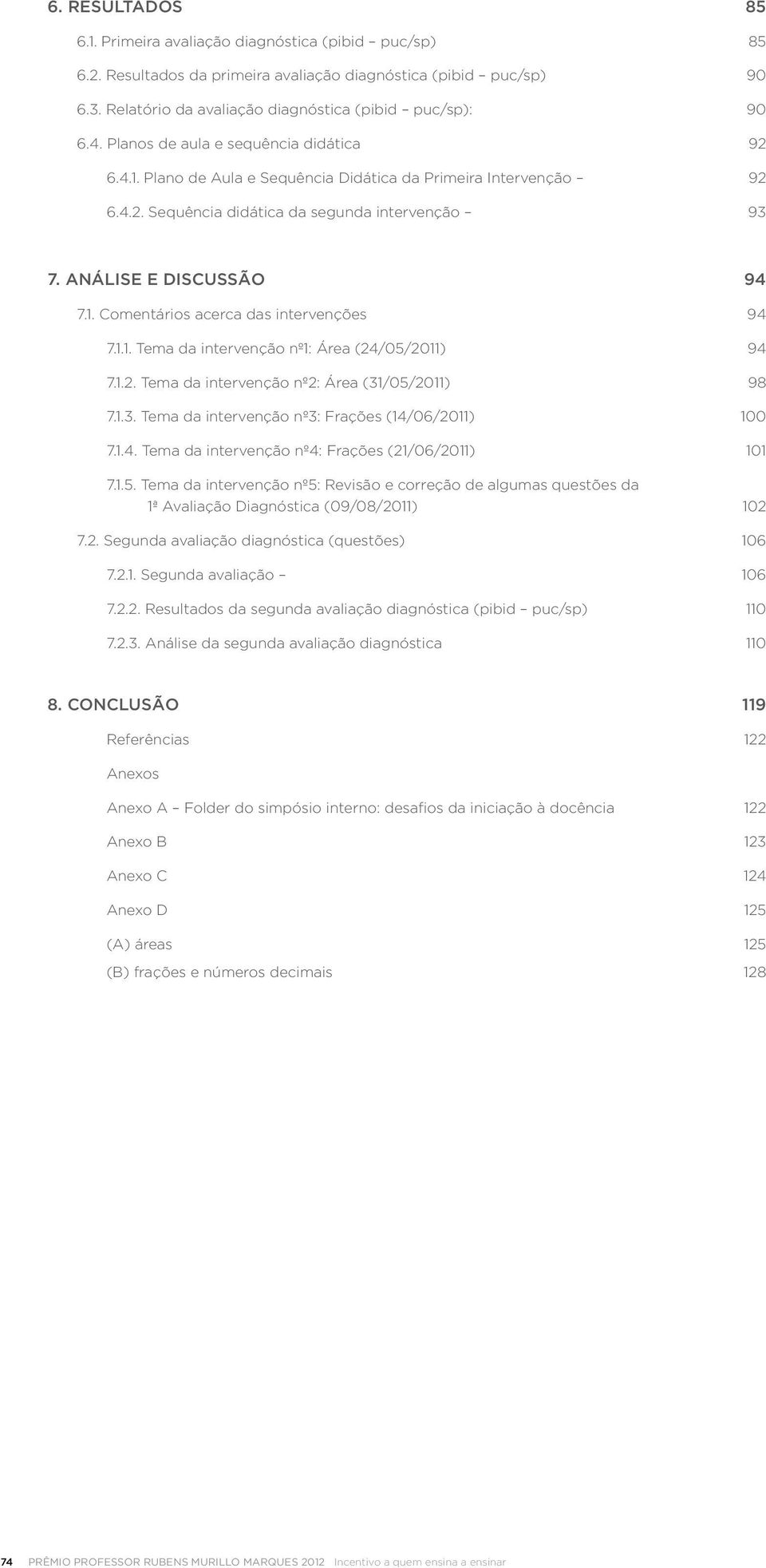 1.1. Tema da intervenção nº1: Área (24/05/2011) 94 7.1.2. Tema da intervenção nº2: Área (31/05/2011) 98 7.1.3. Tema da intervenção nº3: Frações (14/06/2011) 100 7.1.4. Tema da intervenção nº4: Frações (21/06/2011) 101 7.
