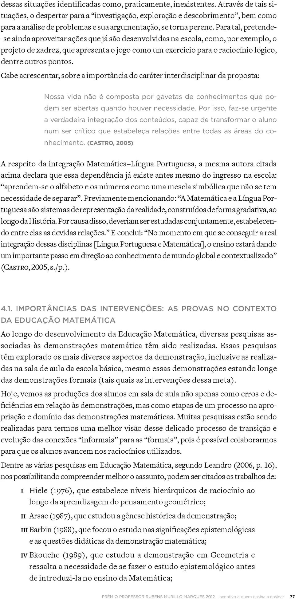 Por isso, faz-se urgente a verdadeira integração dos conteúdos, capaz de transformar o aluno num ser crítico que estabeleça relações entre todas as áreas do conhecimento.