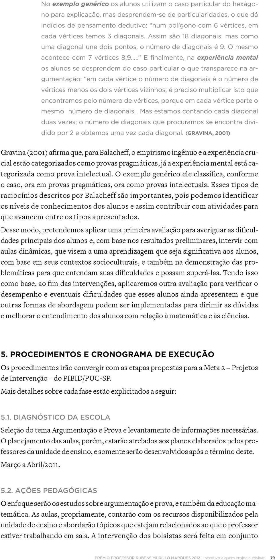 .. E finalmente, na experiência mental os alunos se desprendem do caso particular o que transparece na argumentação: em cada vértice o número de diagonais é o número de vértices menos os dois