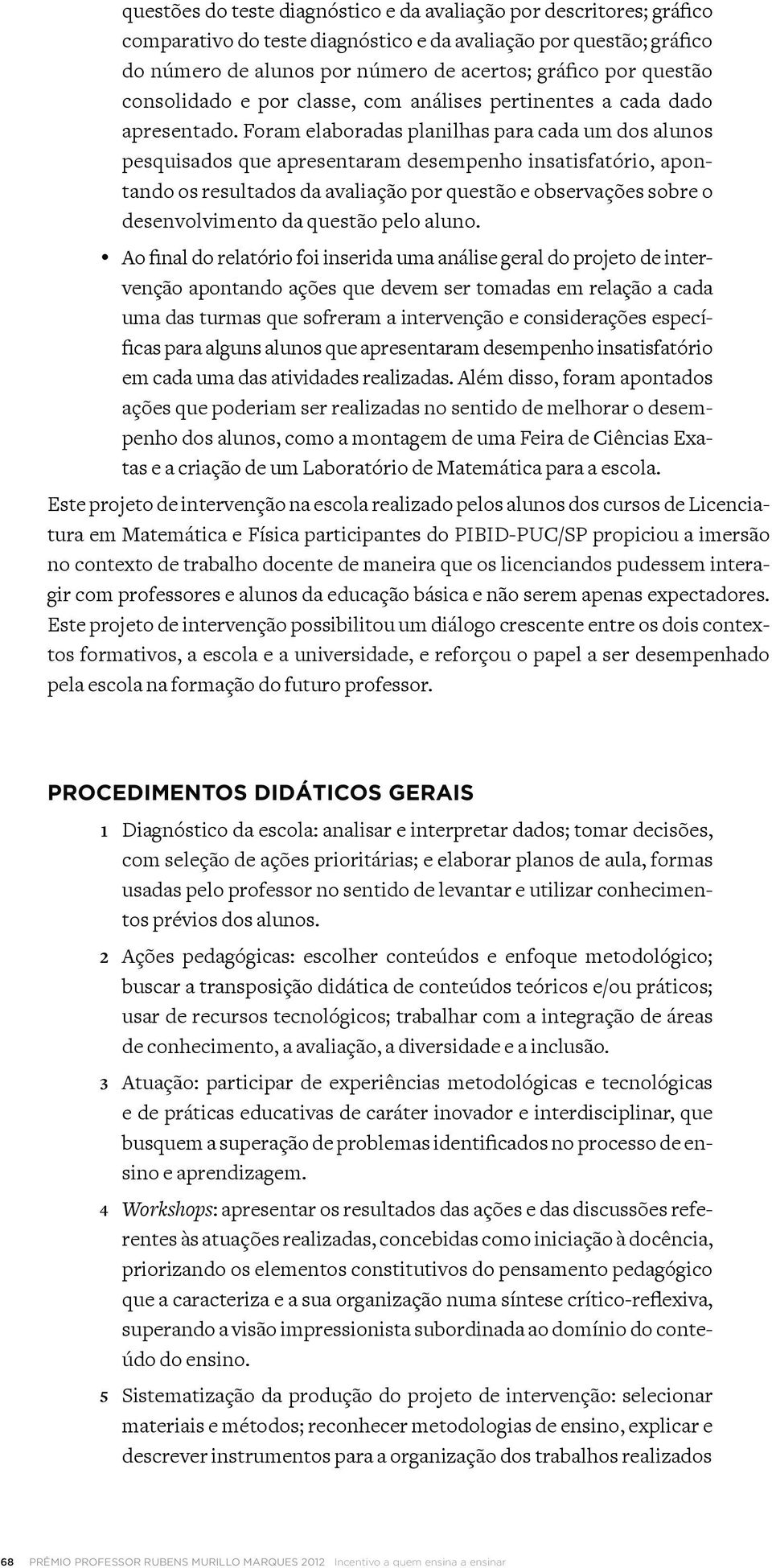 Além disso, foram apontados penho dos alunos, como a montagem de uma Feira de Ciências Exatas e a criação de um Laboratório de Matemática para a escola.